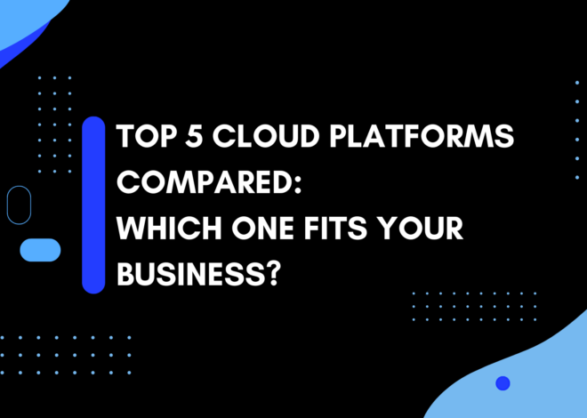 Top 5 Cloud Platforms Compared: Which One Fits Your Business?