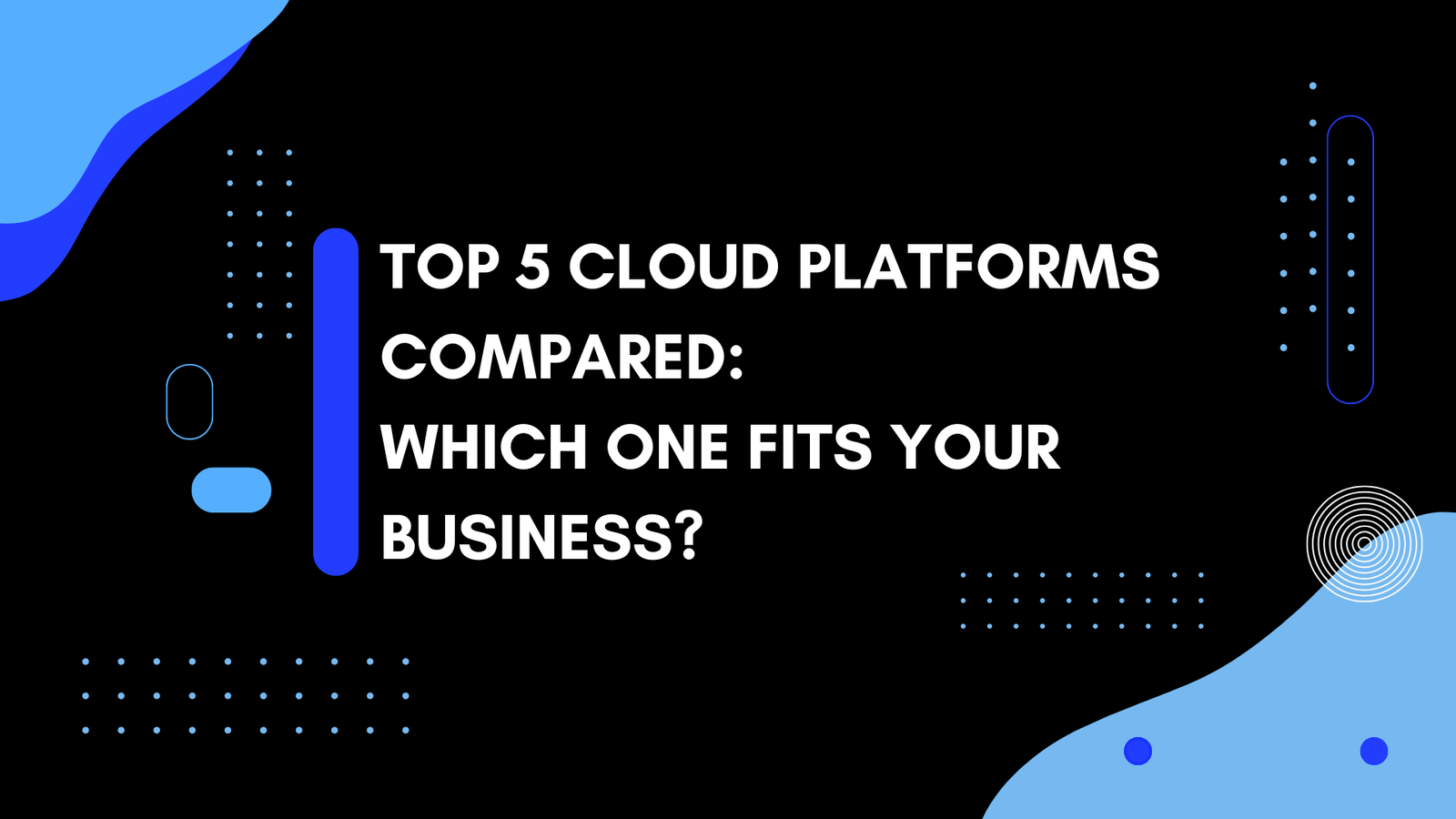 Top 5 Cloud Platforms Compared: Which One Fits Your Business?